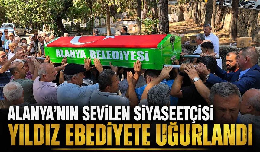Alanya'nın sevilen siyasetçisi Yıldız ebediyete uğurlandı