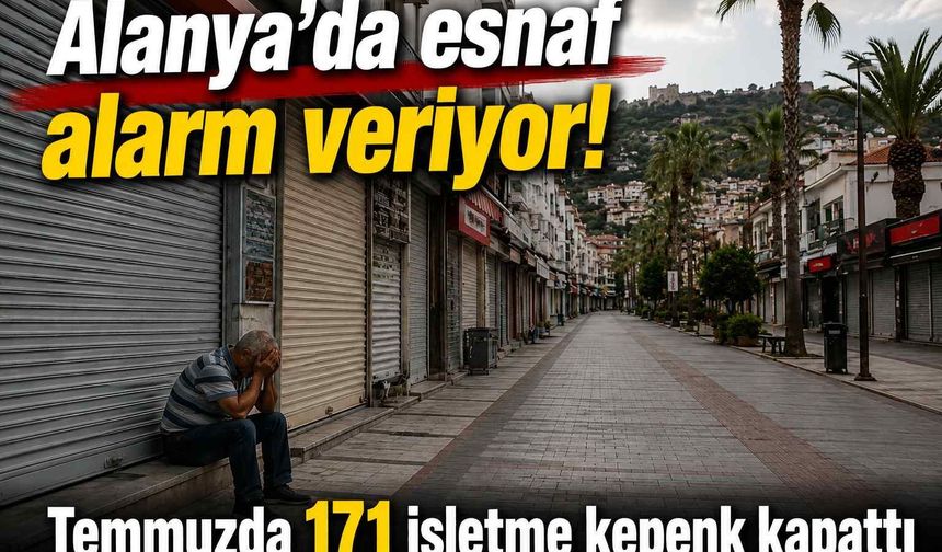 Alanya'da esnaf alarm veriyor! Temmuzda 171 işletme kepenk kapattı