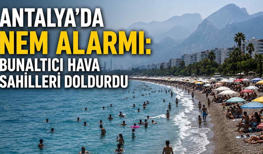 Antalya'da nem alarmı: Bunaltıcı hava sahilleri doldurdu