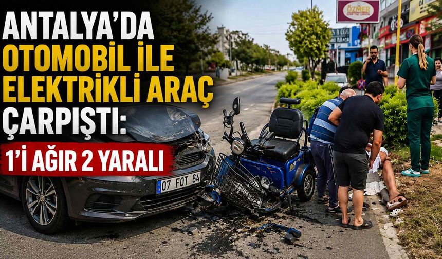 Antalya'da otomobil ile elektrikli araç çarpıştı: 1'i ağır 2 yaralı