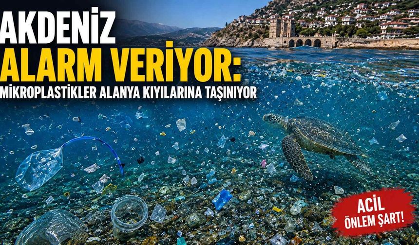 Akdeniz alarm veriyor: Mikroplastikler Alanya kıyılarına taşınıyor