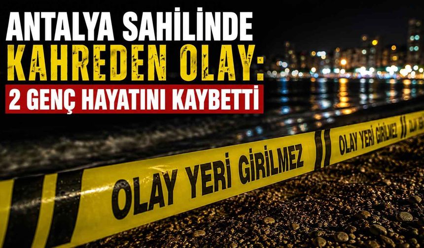 Antalya sahilinde kahreden olay: 2 genç hayatını kaybetti