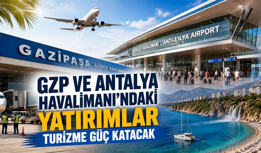 GZP ve Antalya Havalimanı’ndaki yatırımlar turizme güç katacak