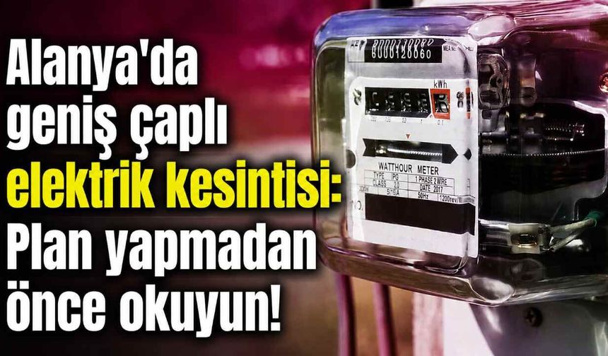 Alanya'da planlı elektrik kesintisi bugün birçok mahalleyi etkileyecek