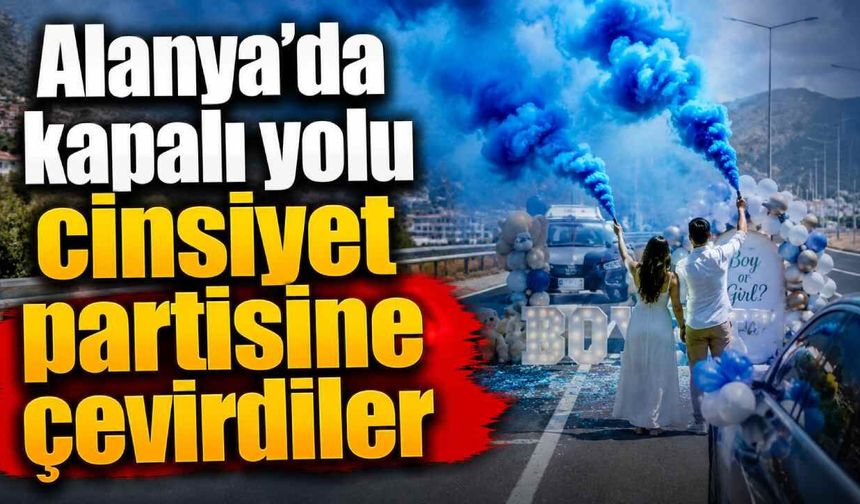 Alanya’da kapalı yolu cinsiyet partisine çevirdiler