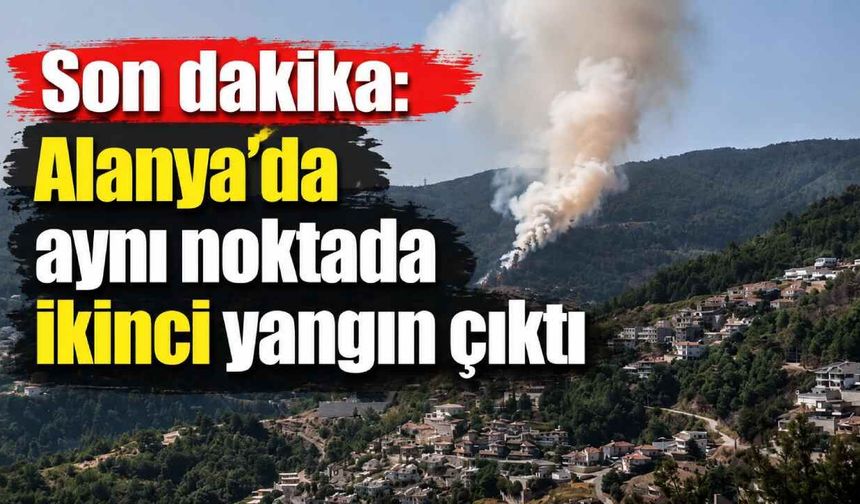 Son dakika: Alanya’da aynı noktada ikinci yangın çıktı