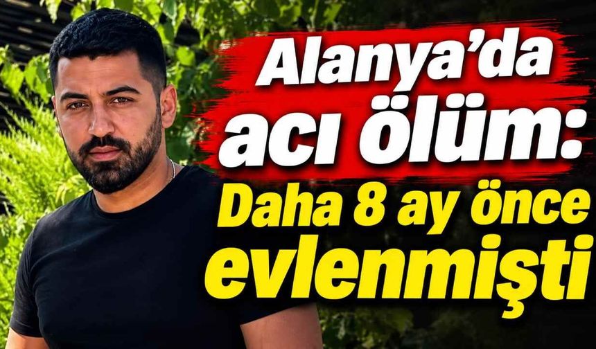 Alanya'da acı ölüm: Daha 8 ay önce evlenmişti
