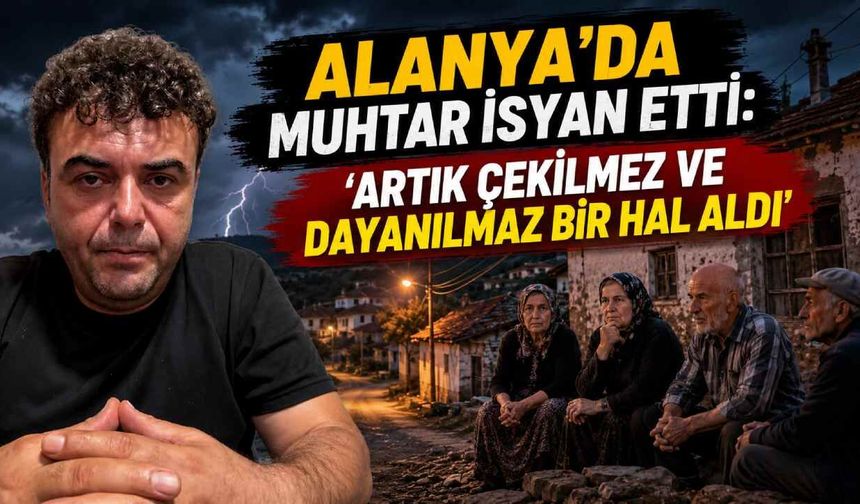 Alanya'da muhtar isyan etti: 'Artık çekilmez ve dayanılmaz bir hal aldı'