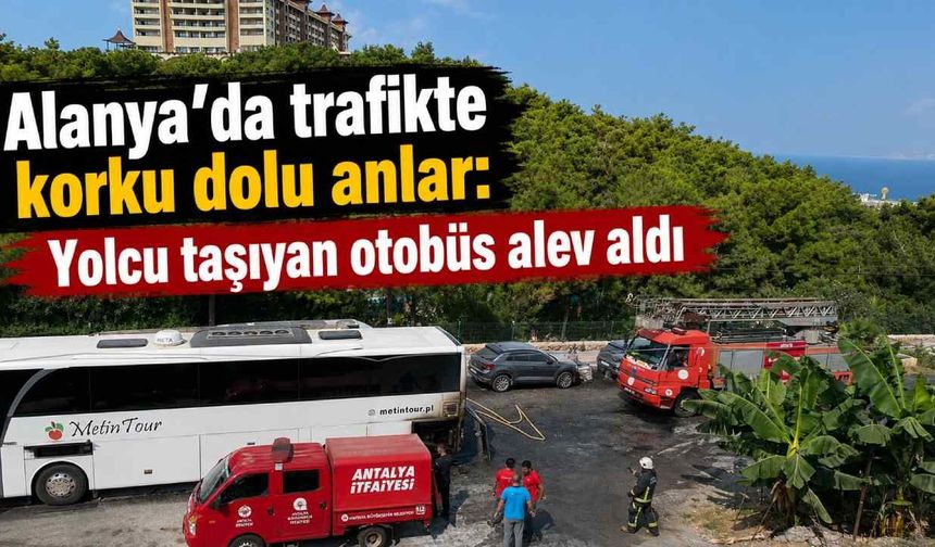 Alanya'da trafikte korku dolu anlar: Yolcu taşıyan otobüs alev aldı