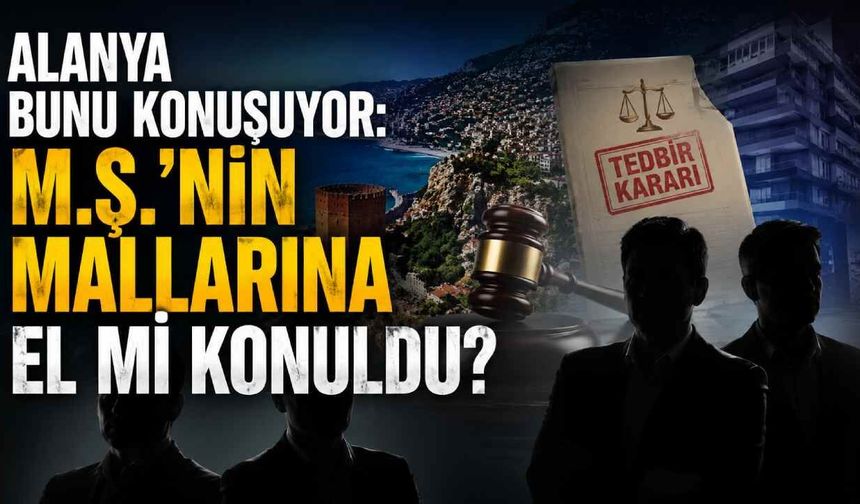 Alanya bunu konuşuyor: M.Ş.'nin mallarına el mi konuldu?