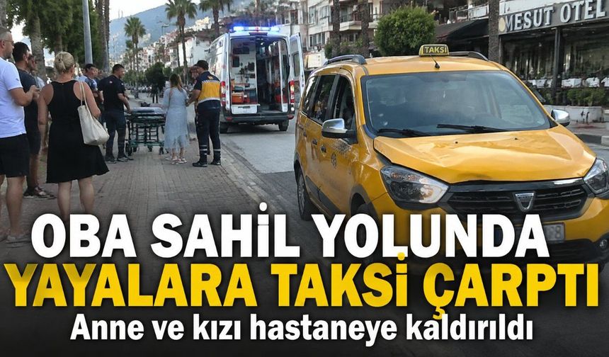 Alanya Oba Sahil Yolu'nda anne ve kıza taksi çarptı