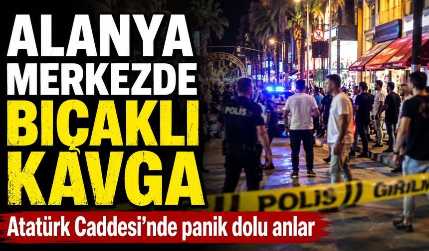 Alanya Atatürk Caddesi'nde bıçaklı kavga: Merkezde hareketli dakikalar