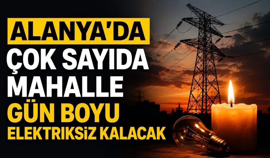 Alanya'da Bugün Planlı Elektrik Kesintisi: 4 Ağustos'ta Bakım ve Yatırım Çalışmaları Yapılacak