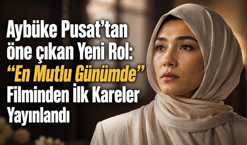 Aybüke Pusat'tan öne çıkan Yeni Rol: “En Mutlu Günümde” Filminden İlk Kareler Yayınlandı
