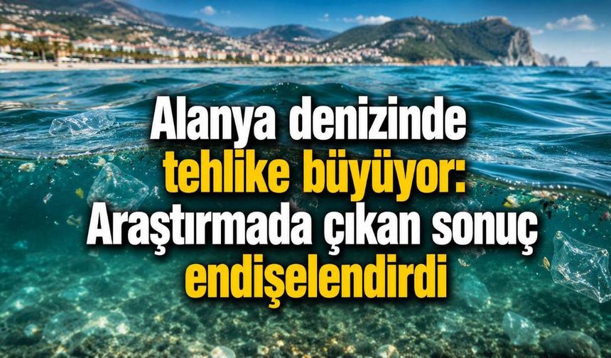 Alanya denizinde mikroplastik kirliliği endişe verici seviyede
