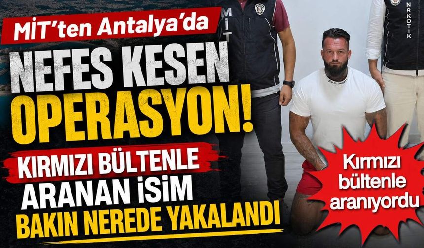 MİT operasyonuyla kırmızı bültenli uyuşturucu şüphelisi Antalya’da yakalandı