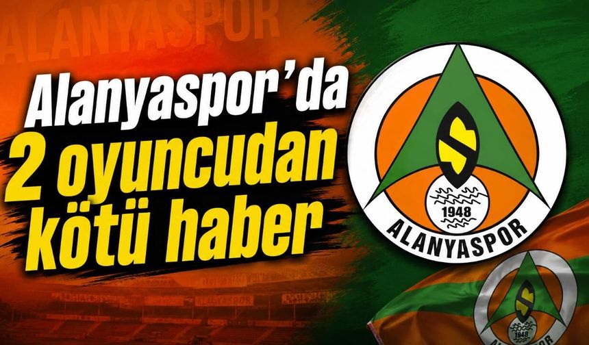 Alanyaspor'da 2 oyuncudan kötü haber