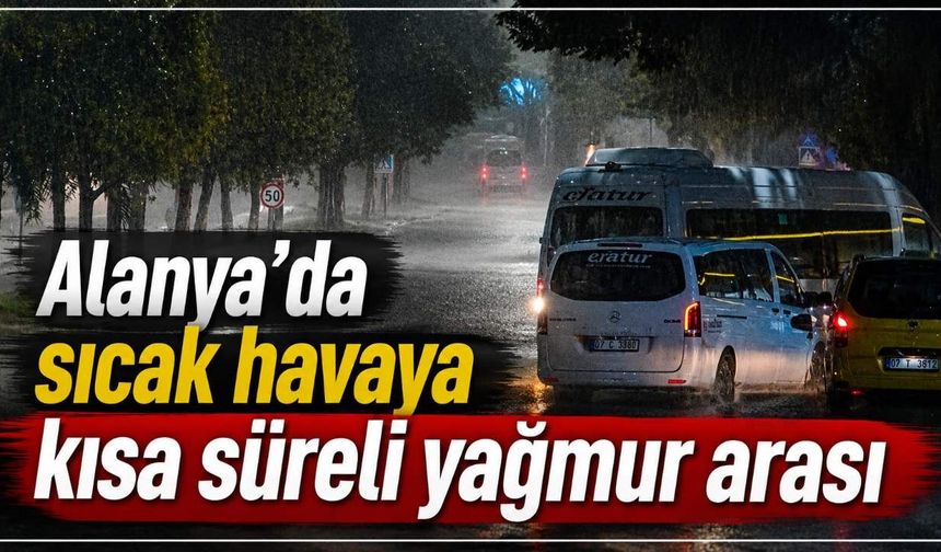 Alanya’da sıcak havaya kısa süreli yağmur arası