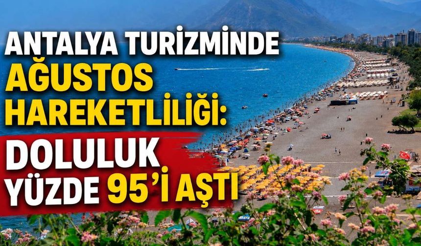 Antalya turizminde ağustos hareketliliği: Doluluk yüzde 95'i aştı