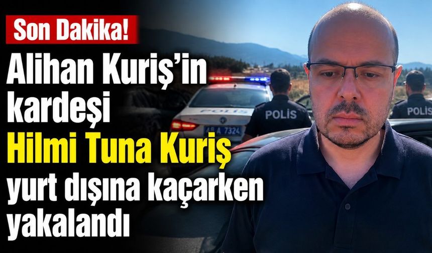 Son Dakika! Alihan Kuriş'in kardeşi Hilmi Tuna Kuriş yurt dışına kaçarken yakalandı