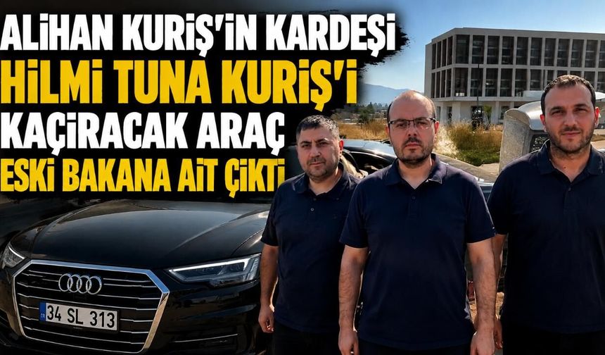 Alihan Kuriş'in kardeşi Hilmi Tuna Kuriş'i kaçıracak araç eski bakana ait çıktı