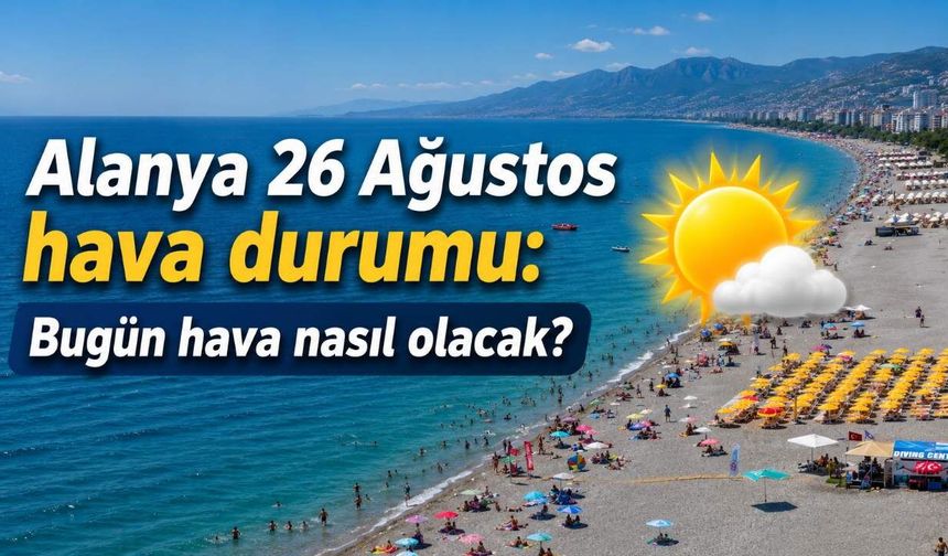 Alanya 26 Ağustos hava durumu: Bugün hava nasıl olacak?