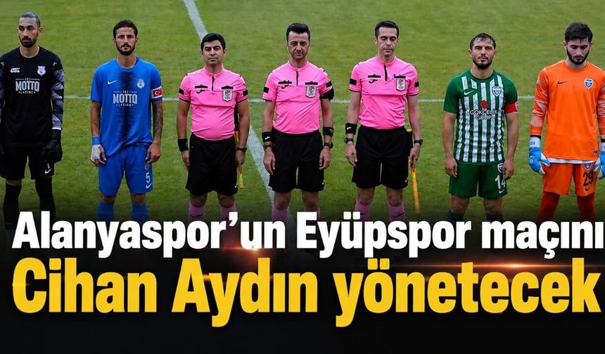 Alanyaspor’un Eyüpspor maçını Cihan Aydın yönetecek