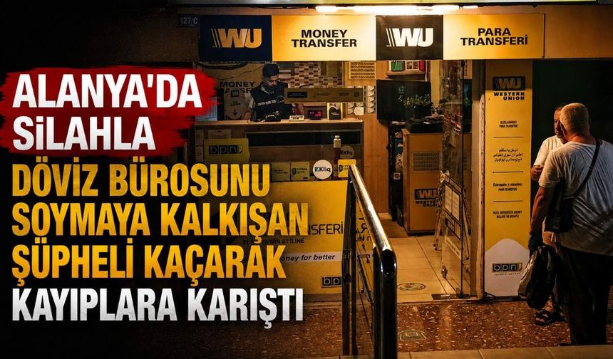 Alanya'da silahla döviz bürosunu soymaya kalkışan şüpheli kaçarak kayıplara karıştı