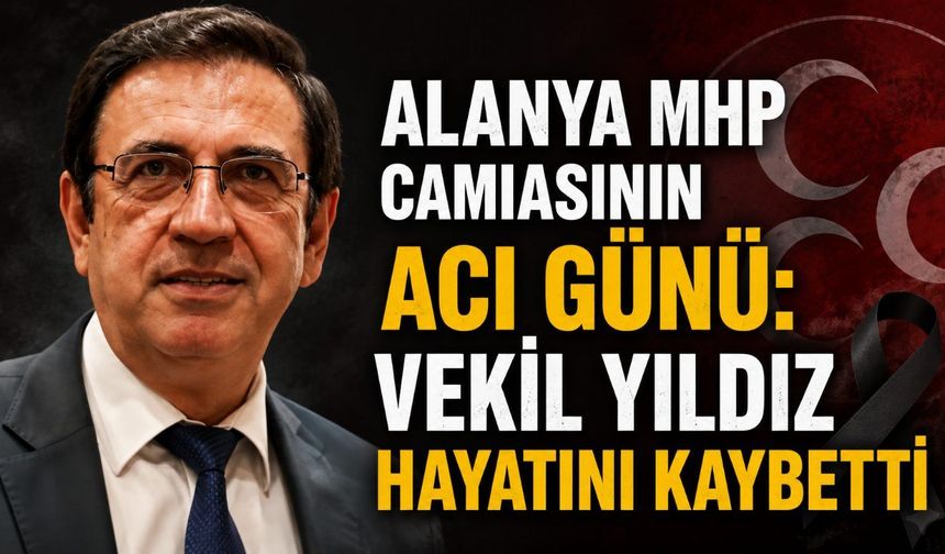 Alanya MHP camiasının acı günü: Vekil Yıldız hayatını kaybetti