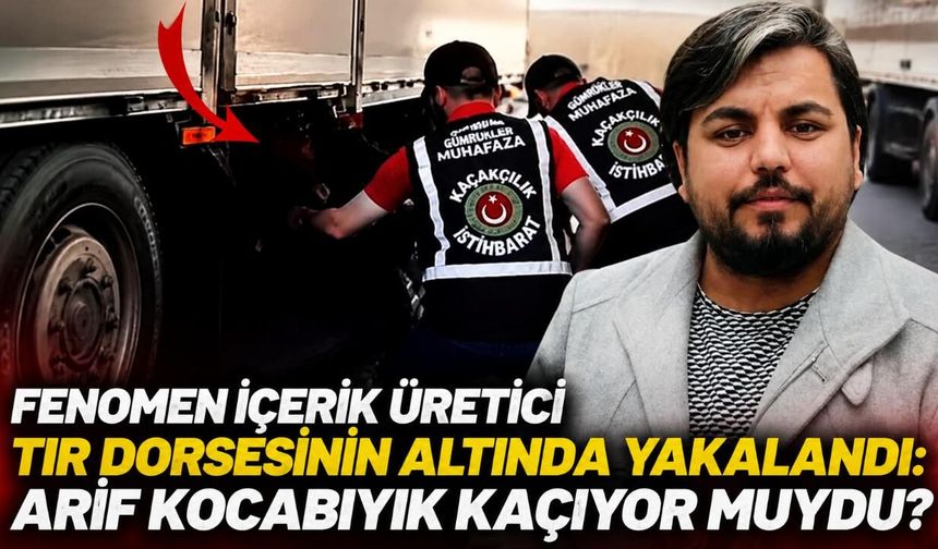 Fenomen içerik üretici tır dorsesinin altında yakalandı: Arif Kocabıyık kaçıyor muydu?