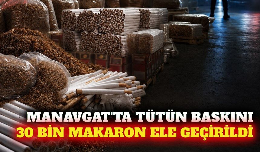 Manavgat'ta tütün operasyonu: 30 bin dolu makaron ele geçti