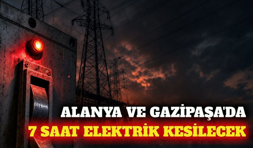 Alanya ve Gazipaşa'da 7 saatlik elektrik kesintisi