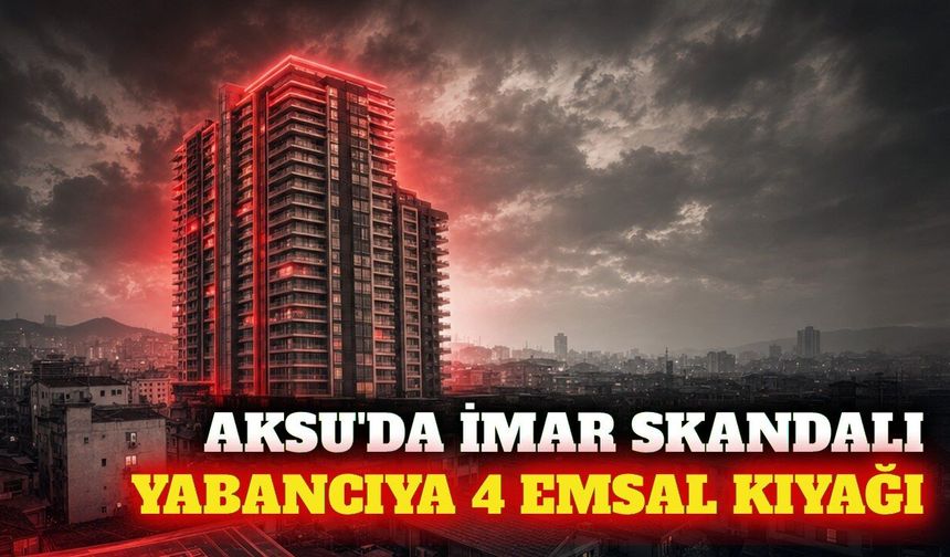 Aksu'da yabancı şirkete 4 emsal imar ayrıcalığı iddiası
