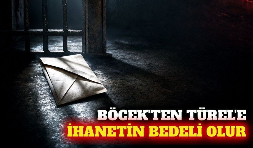 Böcek'ten Türel'e cezaevinden mesaj: İhanetin bedeli olur