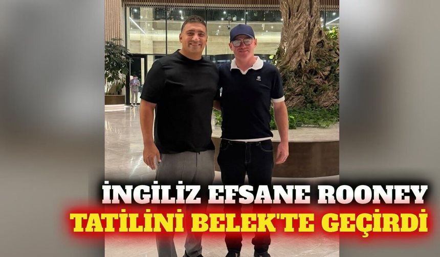 İngiliz futbol efsanesi Rooney tatil için Belek'i seçti