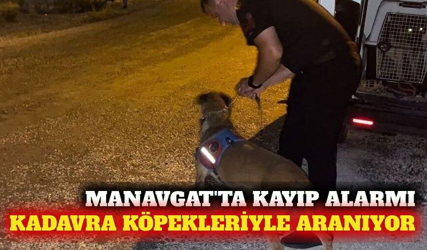 Manavgat'ta kayıp kadın kadavra köpekleriyle aranıyor