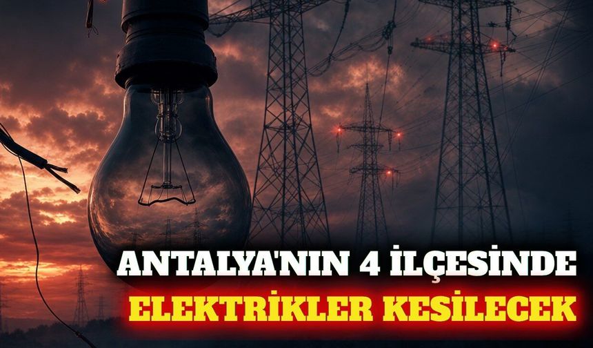 Antalya'nın 4 ilçesinde 20 Eylül'de elektrik kesintisi