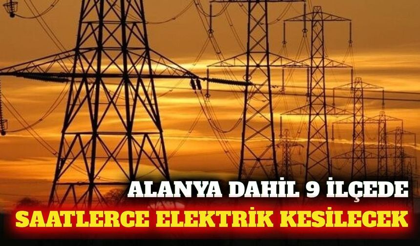 Alanya dahil 9 ilçede 22 Eylül'de elektrik kesintisi