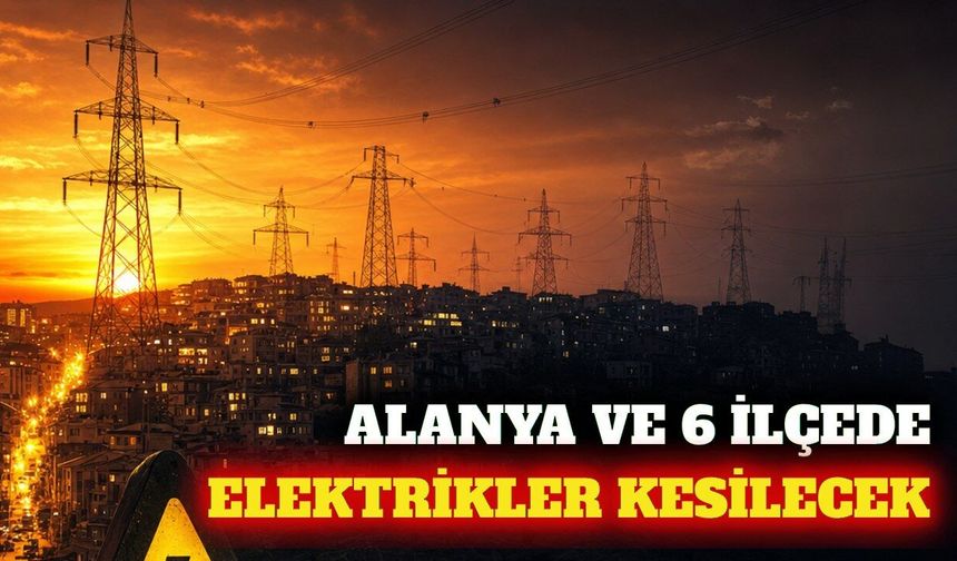 Alanya ve 6 ilçede 23 Eylül planlı elektrik kesintisi