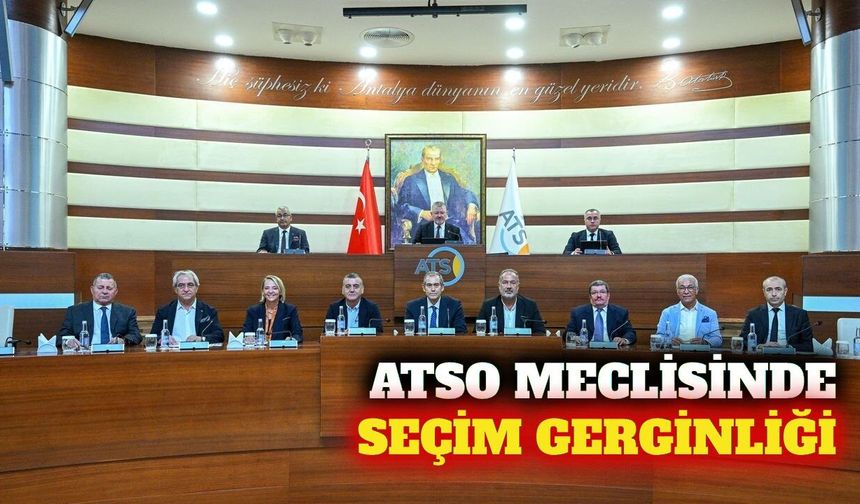 Antalya ATSO meclisinde seçim gerginliği ve ekonomi gündemi