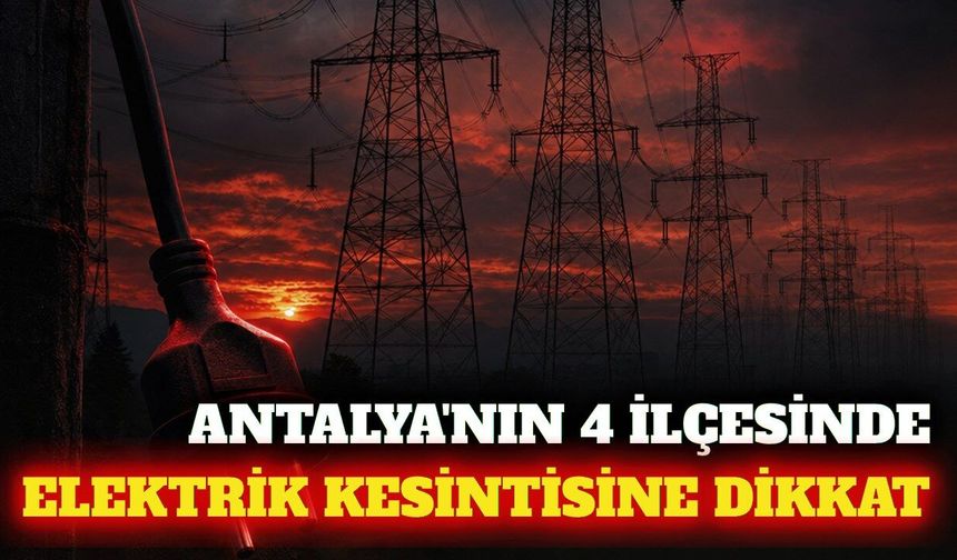 Kumluca, Manavgat, Muratpaşa ve Serik'te elektrik kesintisi