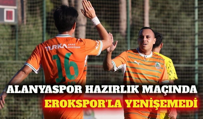 Alanyaspor hazırlık maçında Erokspor ile 1-1 berabere kaldı
