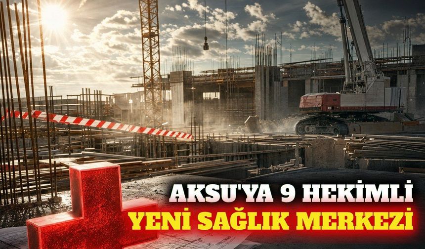 Aksu'da 9 hekimli yeni sağlık merkezinin temeli atıldı