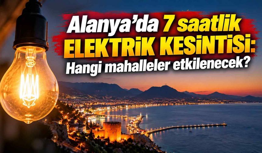 Alanya’da 7 saatlik elektrik kesintisi: Hangi mahalleler etkilenecek?