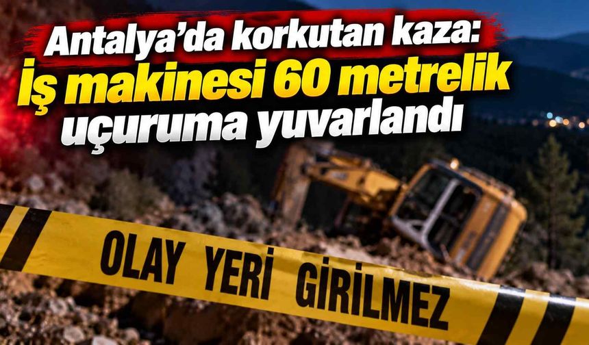 Antalya’da korkutan kaza: İş makinesi 60 metrelik uçuruma yuvarlandı