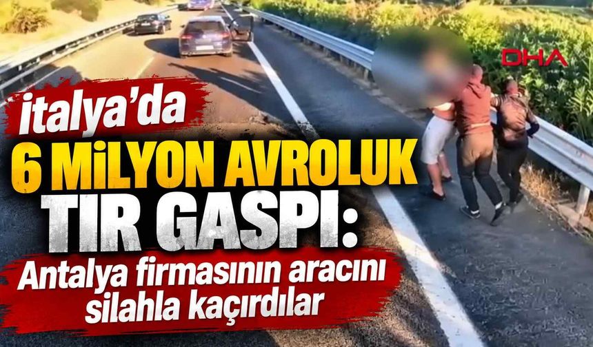 İtalya’da 6 milyon avroluk TIR gaspı: Antalya firmasının aracını silahla kaçırdılar