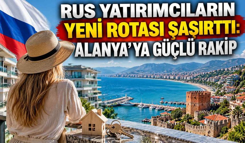 Rus yatırımcıların yeni rotası şaşırttı: Alanya’ya güçlü rakip