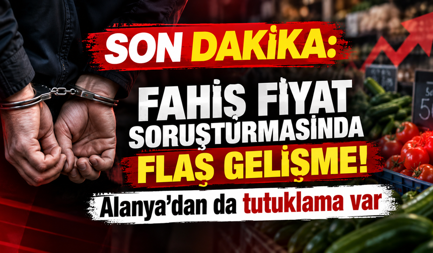 Son dakika: Fahiş fiyat soruşturmasında flaş gelişme! Alanya’dan da tutuklama var