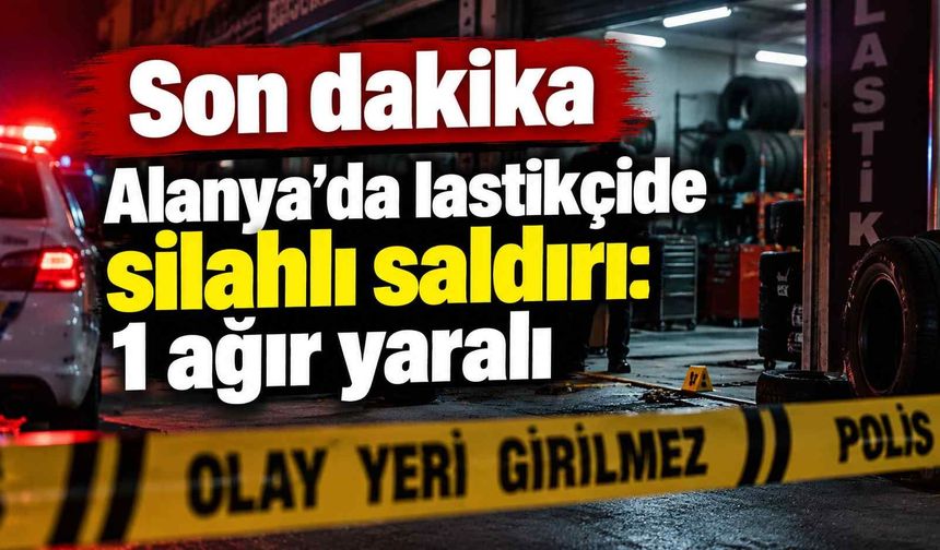 Son dakika - Alanya’da lastikçide silahlı saldırı: 1 ağır yaralı
