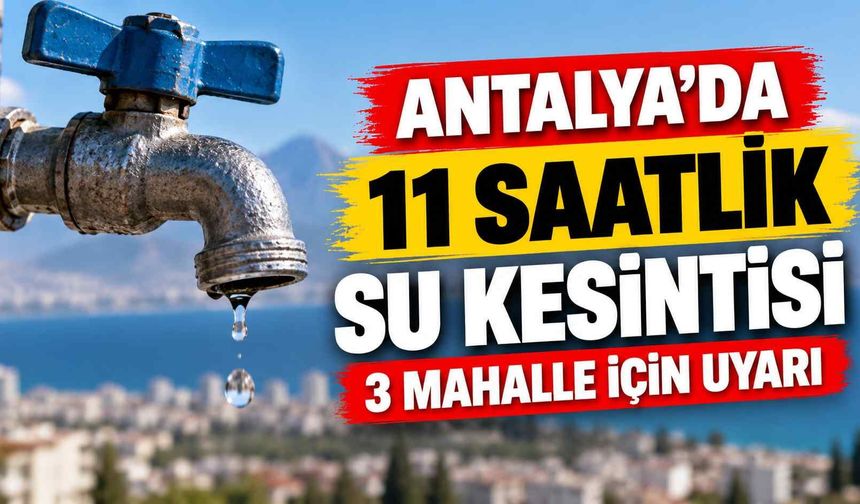 Antalya’da 11 saatlik su kesintisi: 3 mahalle için uyarı